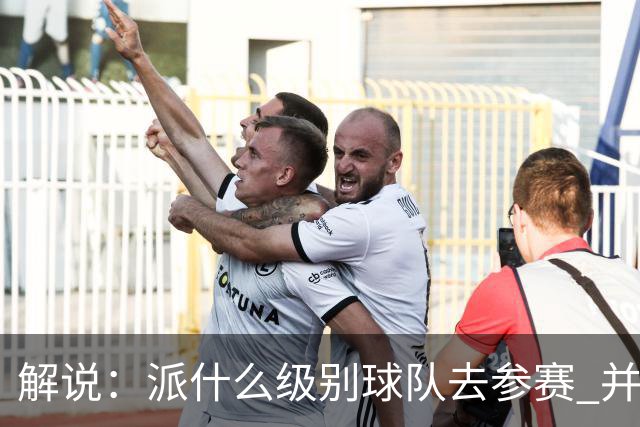 解说：派什么级别球队去参赛 并不是中国篮协能够单方面决定的